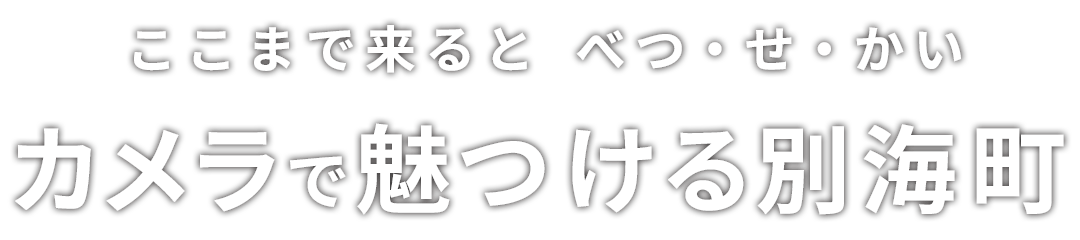 ここまで来ると べつ・せ・かい「カメラで魅つける別海町」