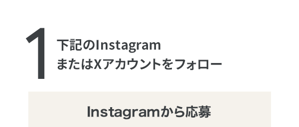 下記のInstagramまたはXアカウントをフォロー：Instagramから応募の場合
