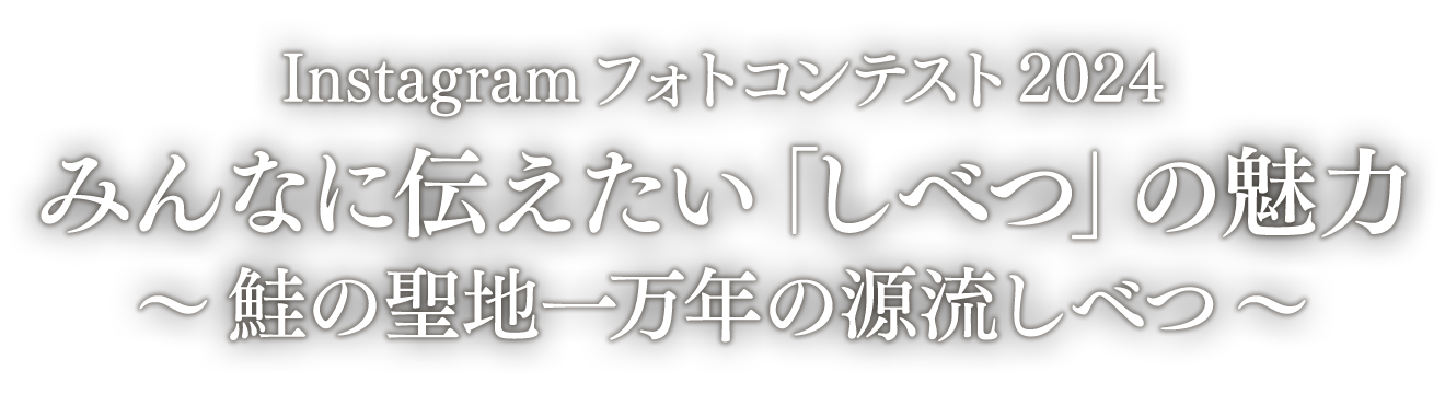 Instagram フォトコンテスト 2024「みんなに伝えたい『しべつ』の魅力　～鮭の聖地一万年の源流しべつ～」