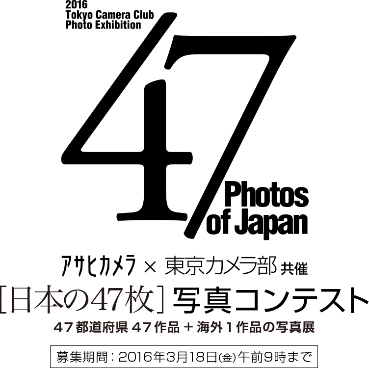 【2016 Tokyo Camera Club Photo Exhibition - 47 Photos of Japan】アサヒカメラ×東京カメラ部共催 [日本の47枚] 写真コンテスト