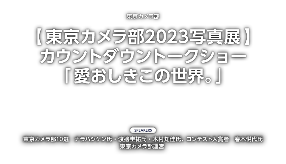 【東京カメラ部2023写真展】カウントダウントークショー「愛おしきこの世界。」