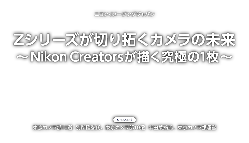 Zシリーズが切り拓くカメラの未来　～Nikon Creatorsが描く究極の1枚～