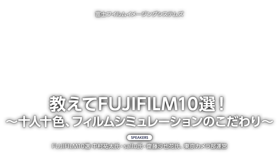 富士フイルムイメージングシステムズ「教えてFUJIFILM10選！〜十人十色、フィルムシミュレーションのこだわり～」