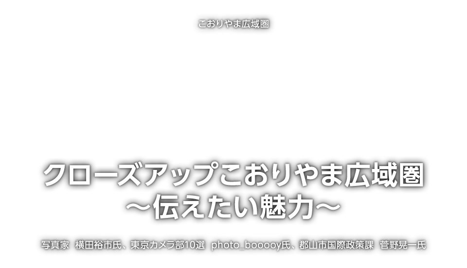 こおりやま広域圏「クローズアップこおりやま広域圏　〜伝えたい魅力〜」