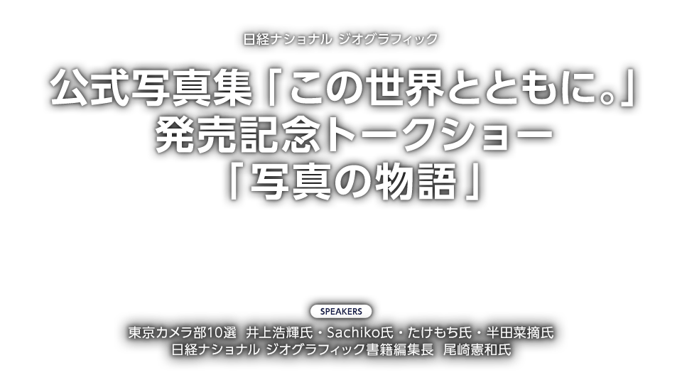 日経ナショナル ジオグラフィック「公式写真集『この世界とともに。』発売記念トークショー『写真の物語』」