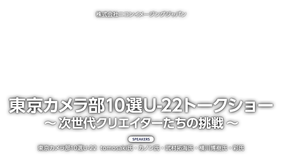 株式会社ニコンイメージングジャパン「東京カメラ部10選U-22トークショー　～次世代クリエイターたちの挑戦～」