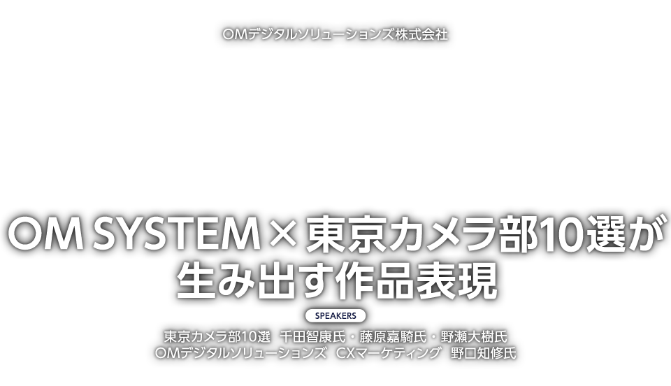 OMデジタルソリューションズ株式会社「OM SYSTEM×東京カメラ部10選が生み出す作品表現」