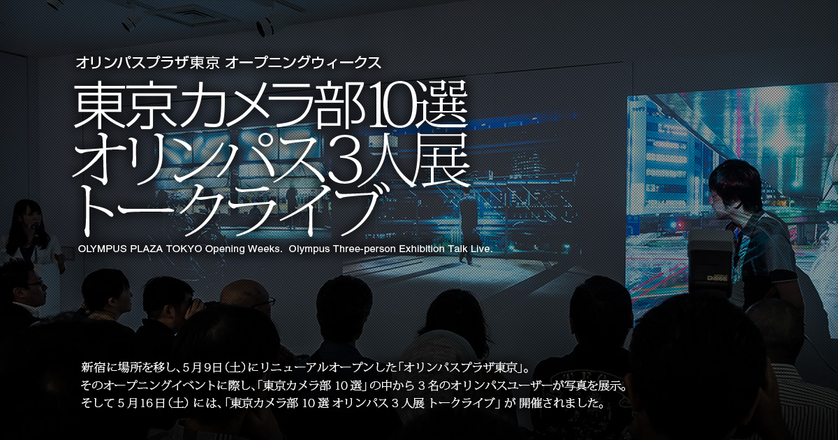 オリンパスプラザ東京 オープニングウィークス 東京カメラ部10選 オリンパス3人展 トークライブ