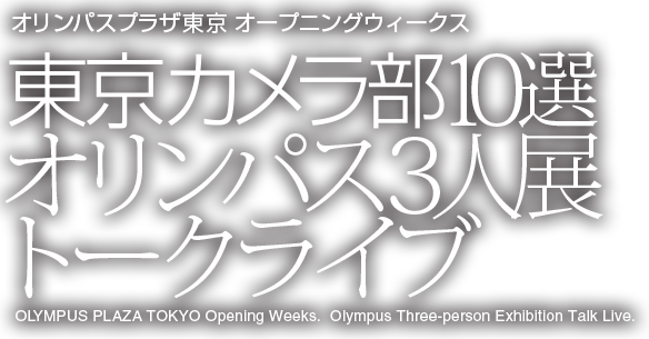オリンパスプラザ東京　オープニングウィークス　東京カメラ部10選　オリンパス3人展　トークライブ