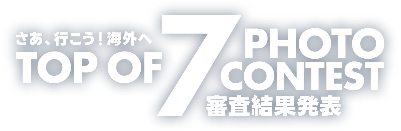 審査結果発表|TOP OF 7 フォトコンテスト ~さあ、行こう!海外へ~